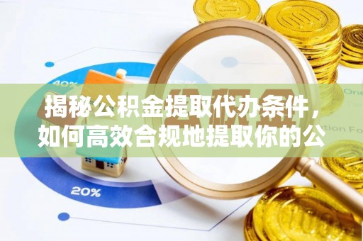 乐东揭秘公积金提取代办条件，如何高效合规地提取你的公积金