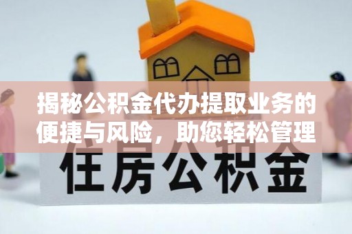 乐东揭秘公积金代办提取业务的便捷与风险，助您轻松管理财务