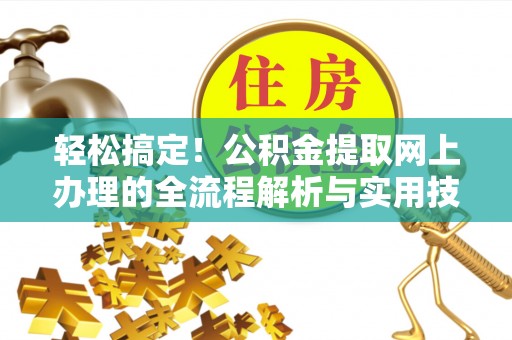 乐东轻松搞定！公积金提取网上办理的全流程解析与实用技巧