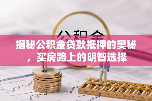 乐东揭秘公积金贷款抵押的奥秘，买房路上的明智选择