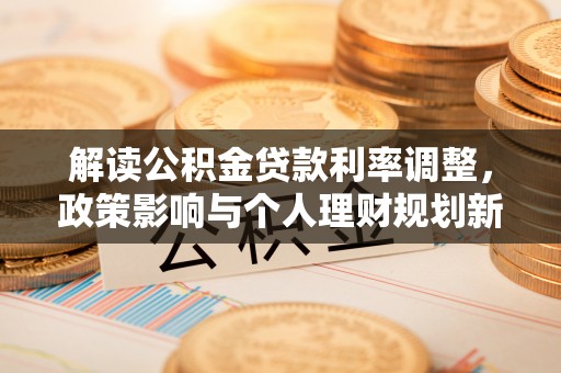 乐东解读公积金贷款利率调整，政策影响与个人理财规划新思路