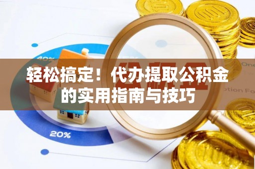 乐东轻松搞定！代办提取公积金的实用指南与技巧