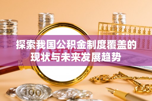 乐东探索我国公积金制度覆盖的现状与未来发展趋势