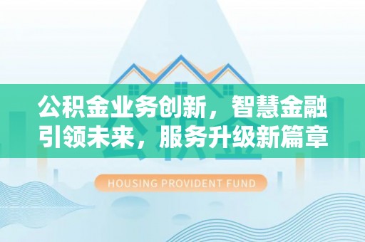 乐东公积金业务创新，智慧金融引领未来，服务升级新篇章