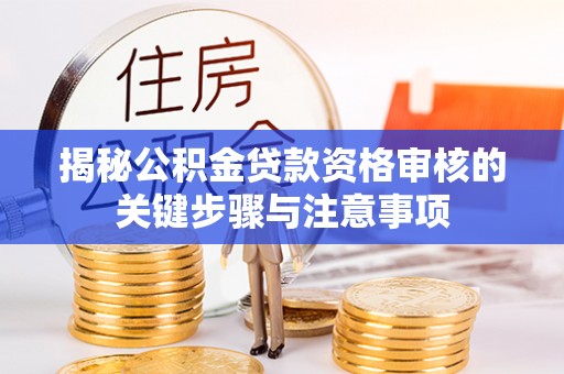 乐东揭秘公积金贷款资格审核的关键步骤与注意事项