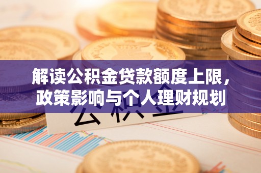 乐东解读公积金贷款额度上限，政策影响与个人理财规划
