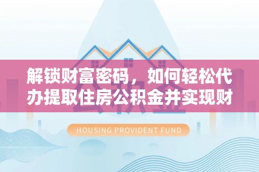 乐东解锁财富密码，如何轻松代办提取住房公积金并实现财务自由