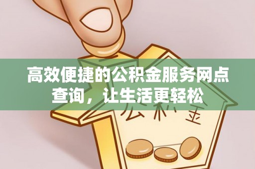 乐东高效便捷的公积金服务网点查询，让生活更轻松