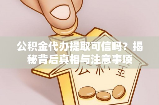 乐东公积金代办提取可信吗？揭秘背后真相与注意事项