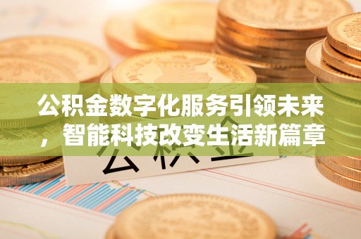 乐东公积金数字化服务引领未来，智能科技改变生活新篇章