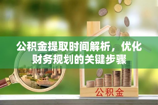 乐东公积金提取时间解析，优化财务规划的关键步骤