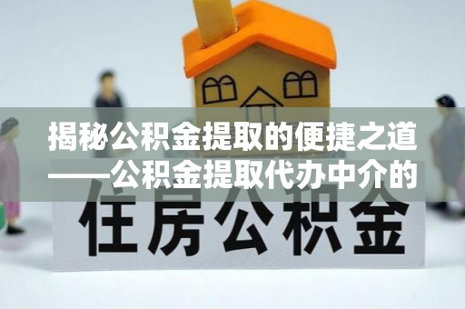 乐东揭秘公积金提取的便捷之道——公积金提取代办中介的专业服务