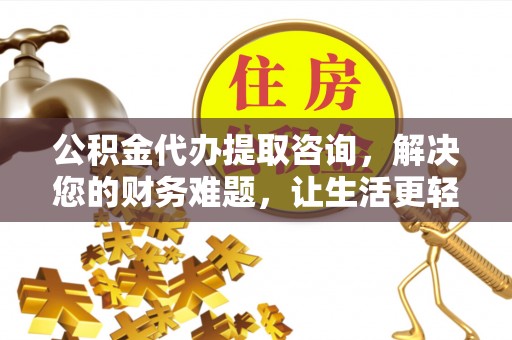 乐东公积金代办提取咨询，解决您的财务难题，让生活更轻松