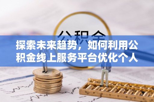 乐东探索未来趋势，如何利用公积金线上服务平台优化个人财务管理