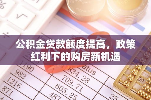 乐东公积金贷款额度提高，政策红利下的购房新机遇