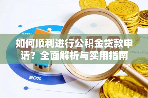 乐东如何顺利进行公积金贷款申请？全面解析与实用指南