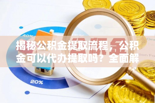 乐东揭秘公积金提取流程，公积金可以代办提取吗？全面解析与实用指南