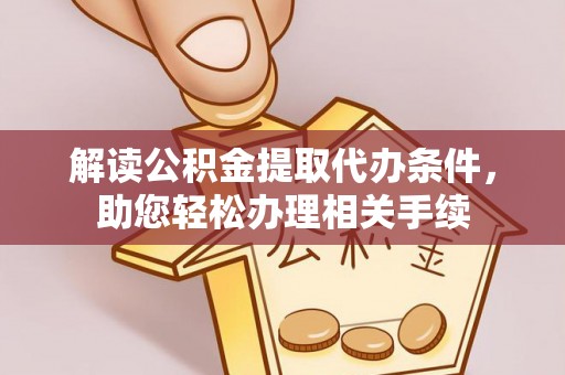 乐东解读公积金提取代办条件，助您轻松办理相关手续