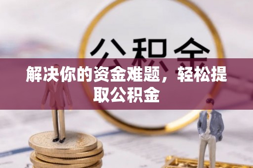 乐东解决你的资金难题，轻松提取公积金