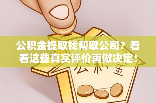 乐东公积金提取找帮取公司？看看这些真实评价再做决定！