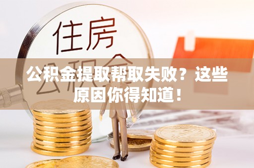 乐东公积金提取帮取失败？这些原因你得知道！
