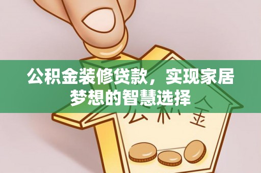 乐东公积金装修贷款，实现家居梦想的智慧选择