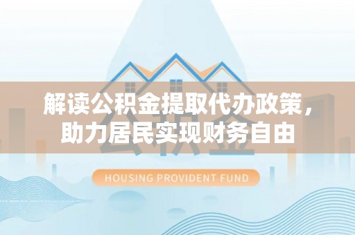 乐东解读公积金提取代办政策，助力居民实现财务自由