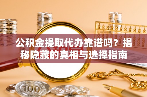乐东公积金提取代办靠谱吗？揭秘隐藏的真相与选择指南