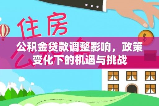 乐东公积金贷款调整影响，政策变化下的机遇与挑战