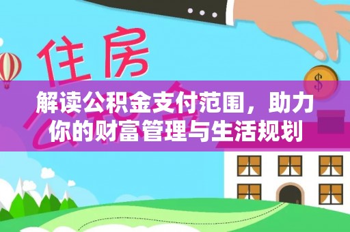 乐东解读公积金支付范围，助力你的财富管理与生活规划