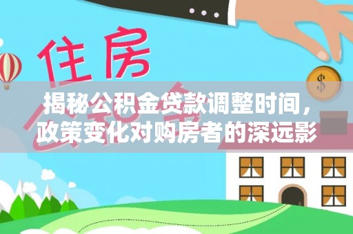 乐东揭秘公积金贷款调整时间，政策变化对购房者的深远影响