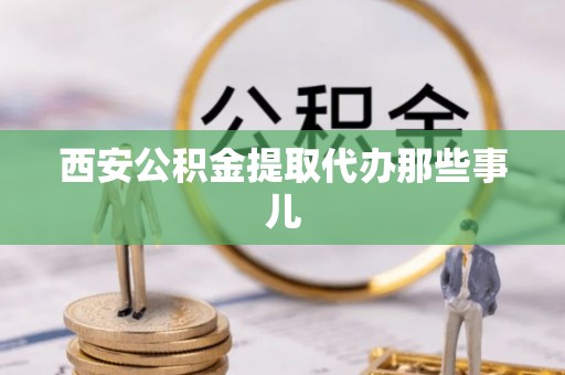 乐东西安公积金提取代办那些事儿