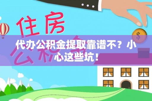 乐东代办公积金提取靠谱不？小心这些坑！