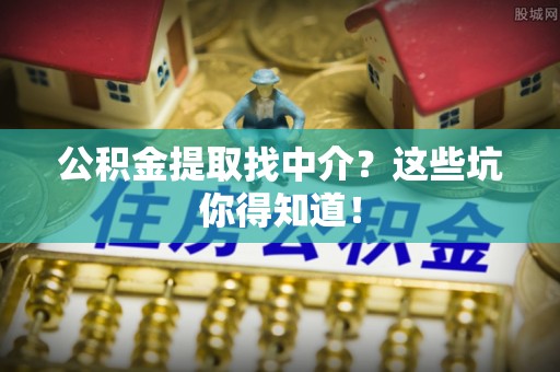乐东公积金提取找中介？这些坑你得知道！