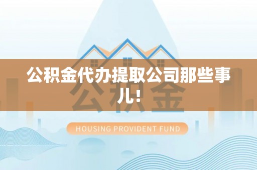 乐东公积金代办提取公司那些事儿！