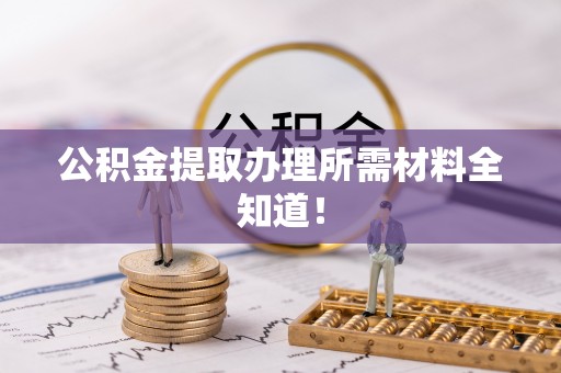乐东公积金提取办理所需材料全知道！
