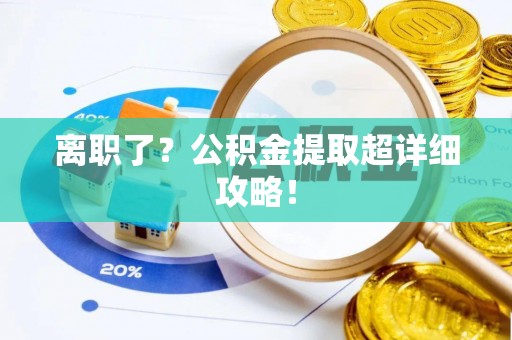 乐东离职了？公积金提取超详细攻略！