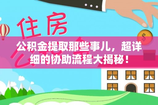 乐东公积金提取那些事儿，超详细的协助流程大揭秘！