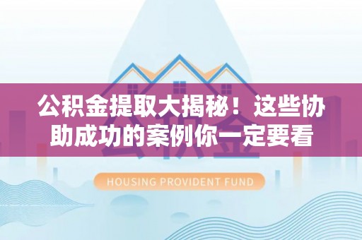 乐东公积金提取大揭秘！这些协助成功的案例你一定要看