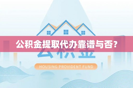 乐东公积金提取代办靠谱与否？
