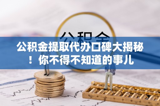 乐东公积金提取代办口碑大揭秘！你不得不知道的事儿