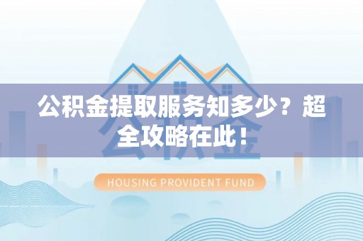 乐东公积金提取服务知多少？超全攻略在此！