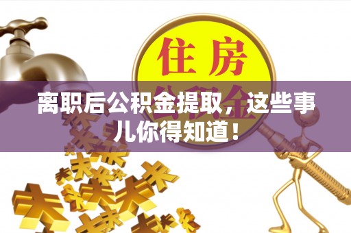 乐东离职后公积金提取，这些事儿你得知道！