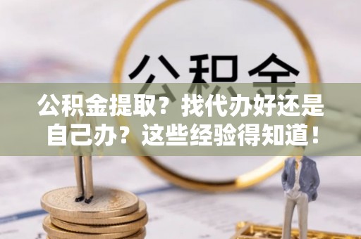 乐东公积金提取？找代办好还是自己办？这些经验得知道！