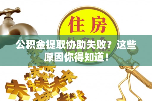 乐东公积金提取协助失败？这些原因你得知道！