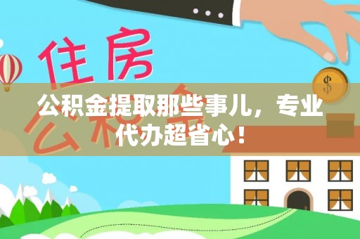 乐东公积金提取那些事儿，专业代办超省心！