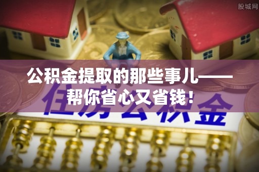 乐东公积金提取的那些事儿——帮你省心又省钱！
