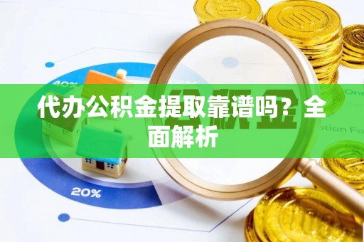 乐东代办公积金提取靠谱吗？全面解析