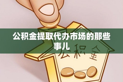 乐东公积金提取代办市场的那些事儿