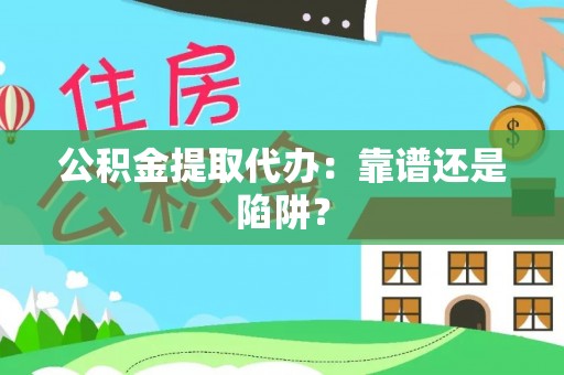 乐东公积金提取代办：靠谱还是陷阱？